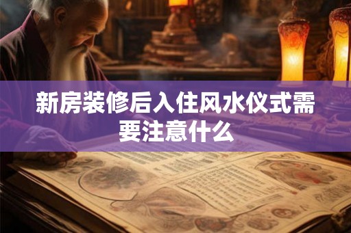 新房装修后入住风水仪式需要注意什么