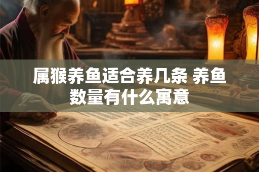 属猴养鱼适合养几条 养鱼数量有什么寓意