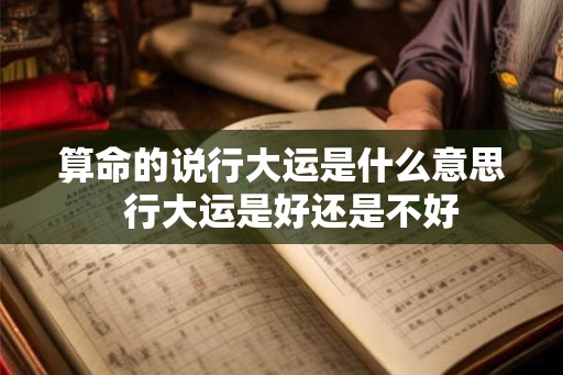 算命的说行大运是什么意思  行大运是好还是不好
