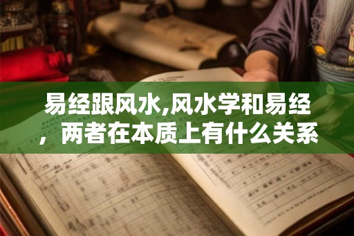 易经跟风水,风水学和易经，两者在本质上有什么关系？
