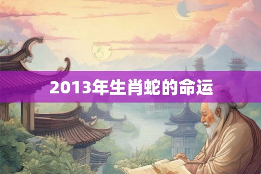 2013年生肖蛇的命运
