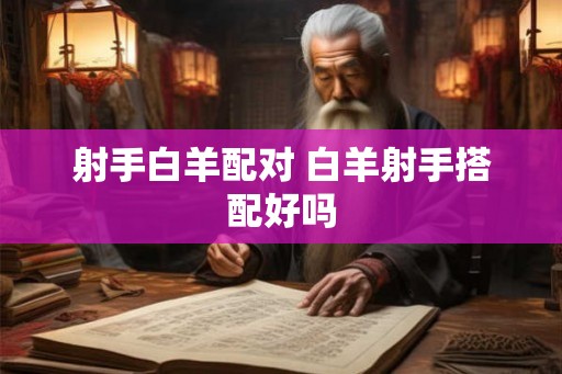 射手白羊配对 白羊射手搭配好吗