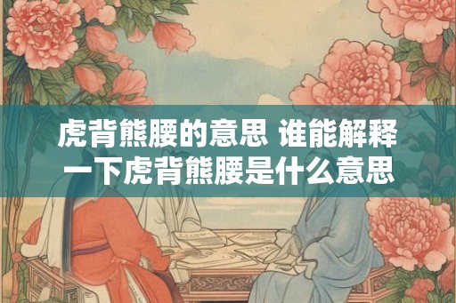 虎背熊腰的意思 谁能解释一下虎背熊腰是什么意思