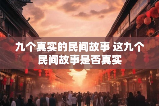 九个真实的民间故事 这九个民间故事是否真实