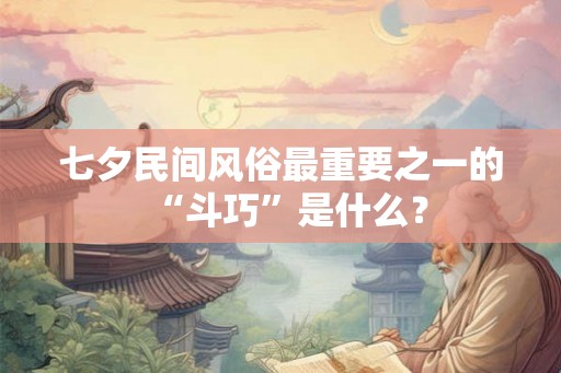 七夕民间风俗最重要之一的“斗巧”是什么？