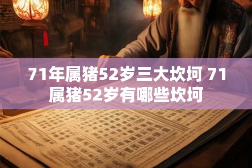 71年属猪52岁三大坎坷 71属猪52岁有哪些坎坷