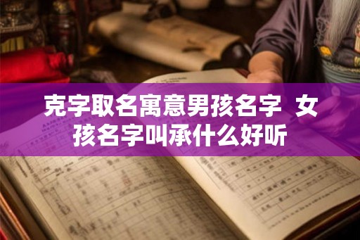 克字取名寓意男孩名字  女孩名字叫承什么好听