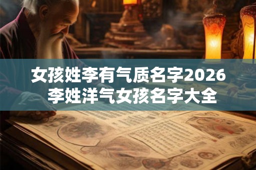 女孩姓李有气质名字2026  李姓洋气女孩名字大全