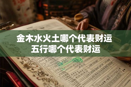 金木水火土哪个代表财运 五行哪个代表财运