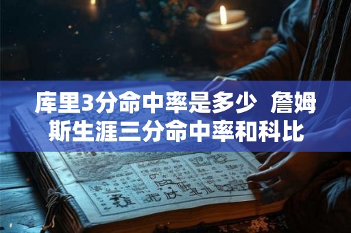 库里3分命中率是多少  詹姆斯生涯三分命中率和科比