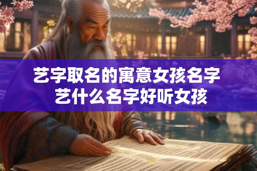 艺字取名的寓意女孩名字  艺什么名字好听女孩