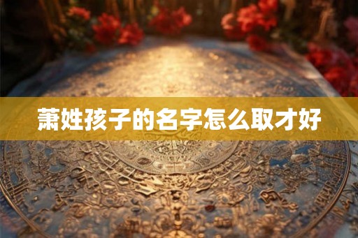萧姓孩子的名字怎么取才好