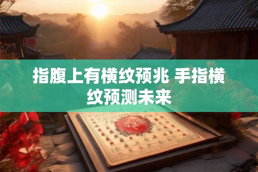指腹上有横纹预兆 手指横纹预测未来