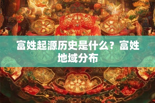 富姓起源历史是什么？富姓地域分布