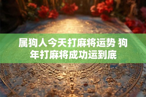 属狗人今天打麻将运势 狗年打麻将成功运到底