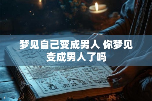 梦见自己变成男人 你梦见变成男人了吗