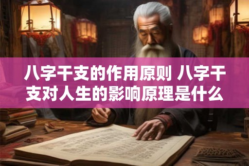 八字干支的作用原则 八字干支对人生的影响原理是什么