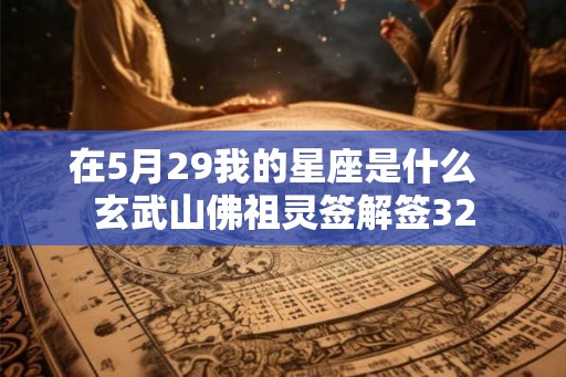 在5月29我的星座是什么  玄武山佛祖灵签解签32