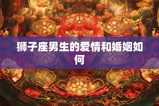 狮子座男生的爱情和婚姻如何