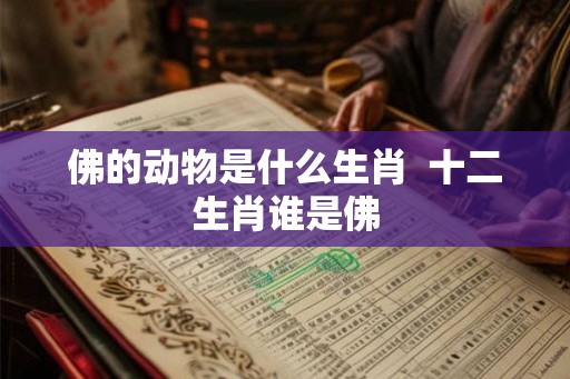 佛的动物是什么生肖  十二生肖谁是佛
