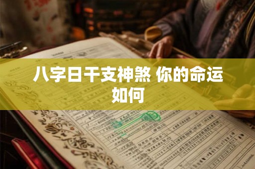 八字日干支神煞 你的命运如何 八字日干支神煞 你的命运如何
