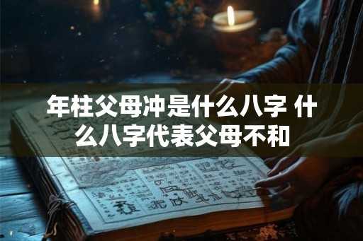 年柱父母冲是什么八字 什么八字代表父母不和