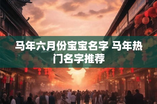 马年六月份宝宝名字 马年热门名字推荐