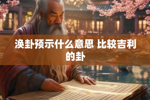 涣卦预示什么意思 比较吉利的卦