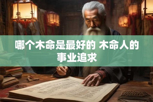 哪个木命是最好的 木命人的事业追求