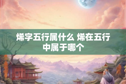 烯字五行属什么 烯在五行中属于哪个