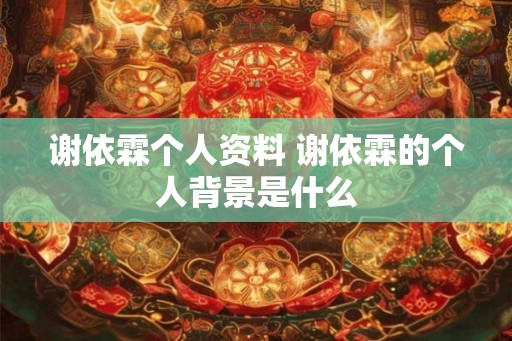 谢依霖个人资料 谢依霖的个人背景是什么