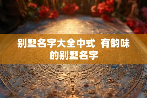 别墅名字大全中式  有韵味的别墅名字