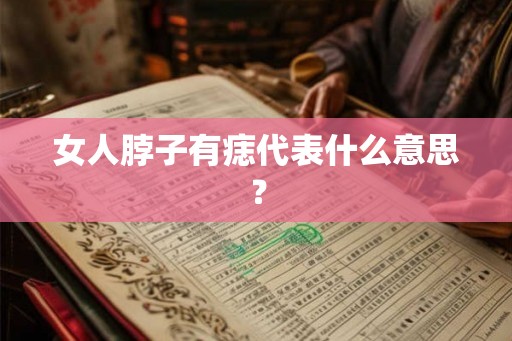 女人脖子有痣代表什么意思？