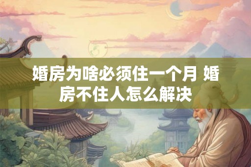 婚房为啥必须住一个月 婚房不住人怎么解决