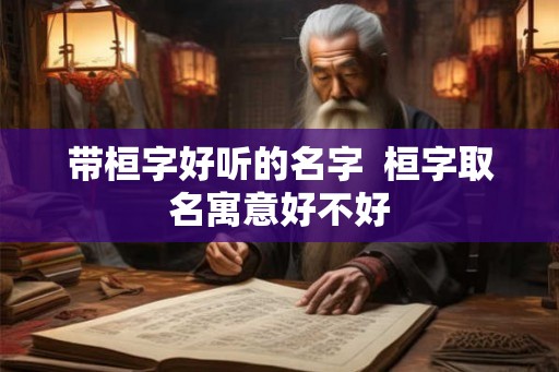 带桓字好听的名字  桓字取名寓意好不好