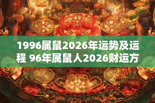 1996属鼠2026年运势及运程 96年属鼠人2026财运方位