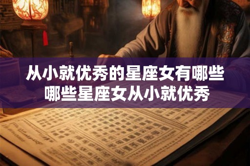 从小就优秀的星座女有哪些 哪些星座女从小就优秀