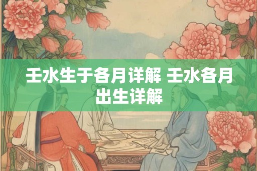 壬水生于各月详解 壬水各月出生详解