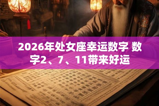 2026年处女座幸运数字 数字2、7、11带来好运 2026年处女座幸运数字 数字2、7、11带来好运