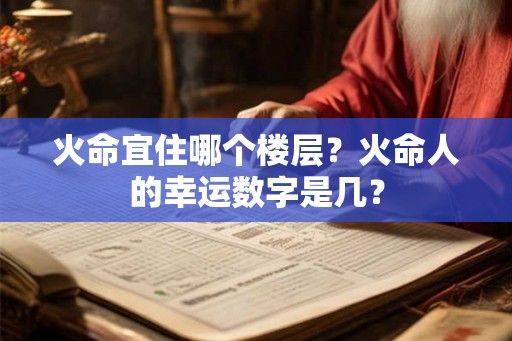 火命宜住哪个楼层？火命人的幸运数字是几？
