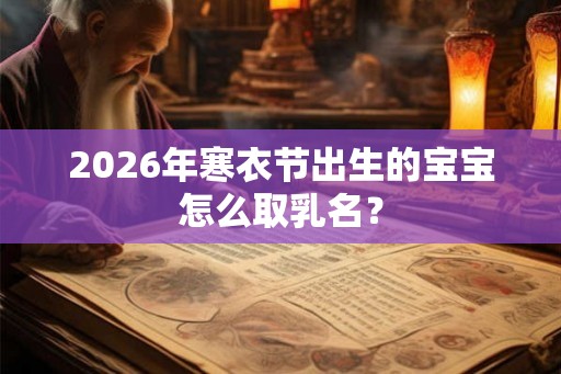 2026年寒衣节出生的宝宝怎么取乳名？