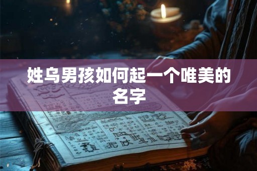 姓乌男孩如何起一个唯美的名字 姓乌男孩如何起一个唯美的名字