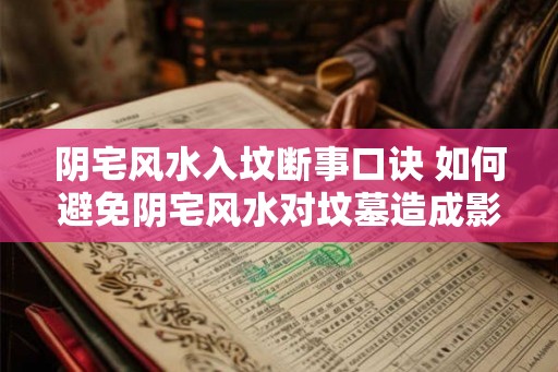 阴宅风水入坟断事口诀 如何避免阴宅风水对坟墓造成影响 阴宅风水入坟断事口诀 如何避免阴宅风水对坟墓造成影响
