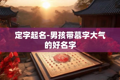 定字起名-男孩带慕字大气的好名字