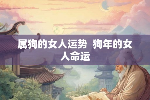 属狗的女人运势  狗年的女人命运