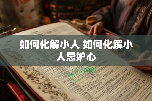 如何化解小人 如何化解小人忌妒心