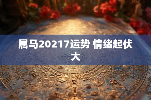 属马20217运势 情绪起伏大