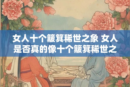 女人十个簸箕稀世之象 女人是否真的像十个簸箕稀世之象
