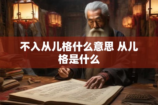 不入从儿格什么意思 从儿格是什么
