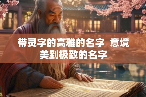 带灵字的高雅的名字 意境美到极致的名字 带灵字的高雅的名字 意境美到极致的名字